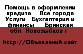 Помощь в оформлении кредита  - Все города Услуги » Бухгалтерия и финансы   . Брянская обл.,Новозыбков г.